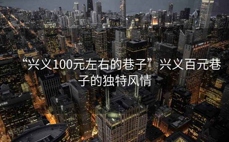 “興義100元左右的巷子”興義百元巷子的獨特風情