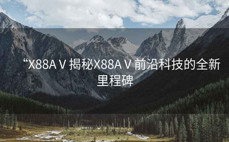 “X88AⅤ揭秘X88AⅤ前沿科技的全新里程碑
