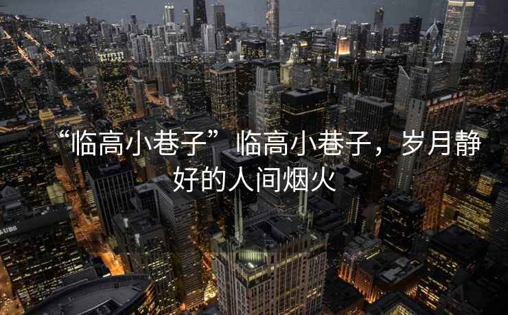 “臨高小巷子”臨高小巷子，歲月靜好的人間煙火