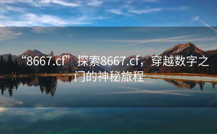 “8667.cf”探索8667.cf，穿越數(shù)字之門(mén)的神秘旅程