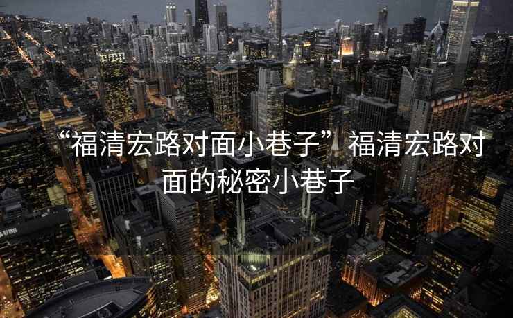 “福清宏路對(duì)面小巷子”福清宏路對(duì)面的秘密小巷子