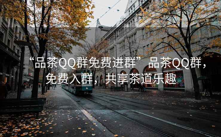 “品茶QQ群免費進群”品茶QQ群，免費入群，共享茶道樂趣