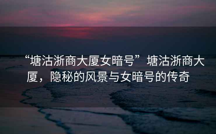 “塘沽浙商大廈女暗號(hào)”塘沽浙商大廈，隱秘的風(fēng)景與女暗號(hào)的傳奇