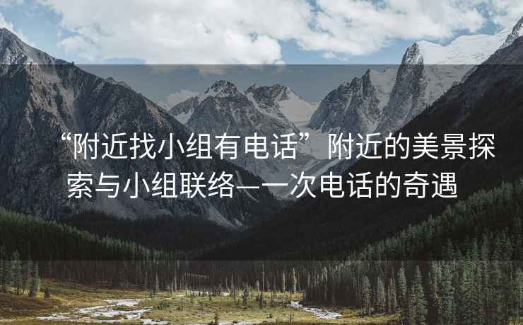 “附近找小組有電話”附近的美景探索與小組聯(lián)絡(luò)—一次電話的奇遇