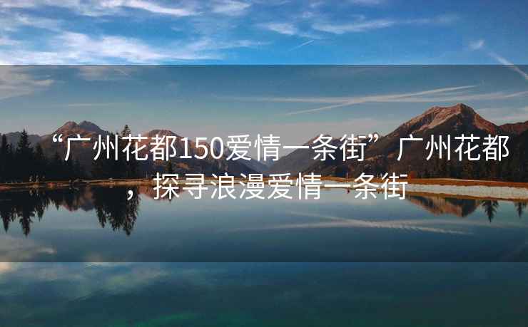 “廣州花都150愛情一條街”廣州花都，探尋浪漫愛情一條街