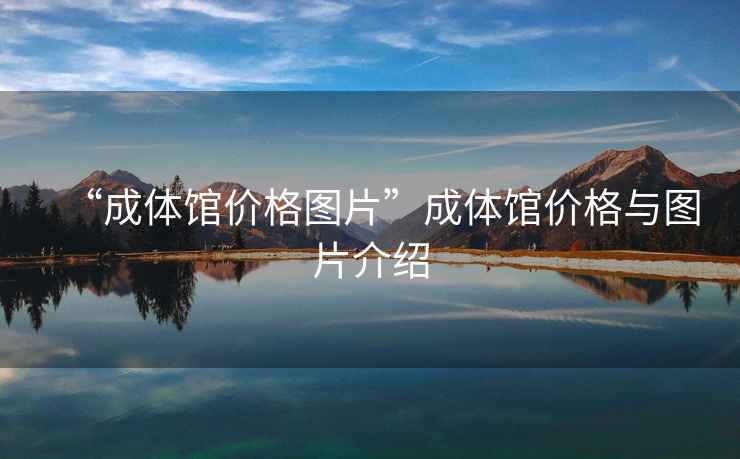 “成體館價格圖片”成體館價格與圖片介紹