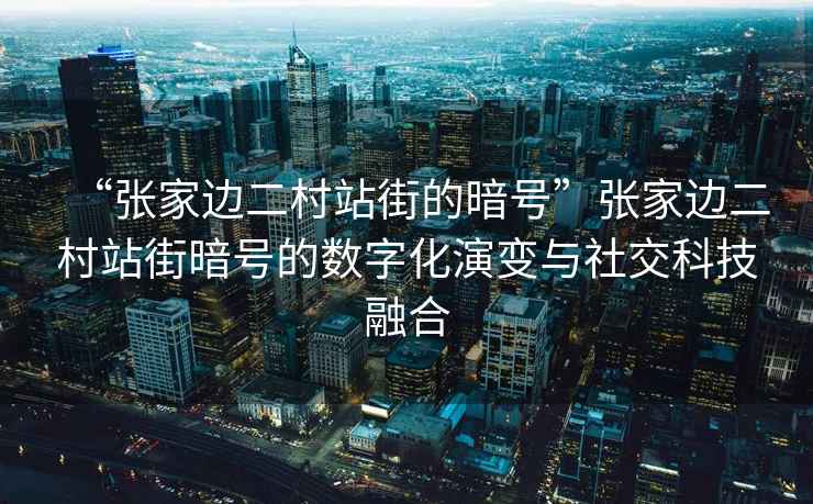 “張家邊二村站街的暗號(hào)”張家邊二村站街暗號(hào)的數(shù)字化演變與社交科技融合