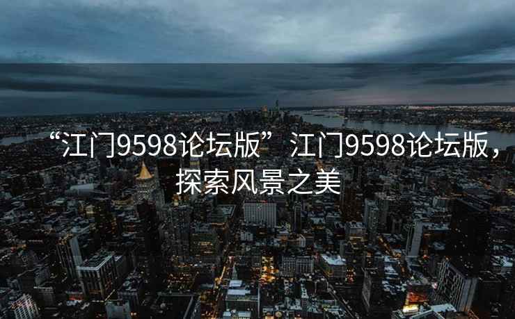 “江門(mén)9598論壇版”江門(mén)9598論壇版，探索風(fēng)景之美