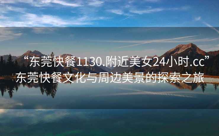 “東莞快餐1130.附近美女24小時(shí).cc”東莞快餐文化與周邊美景的探索之旅