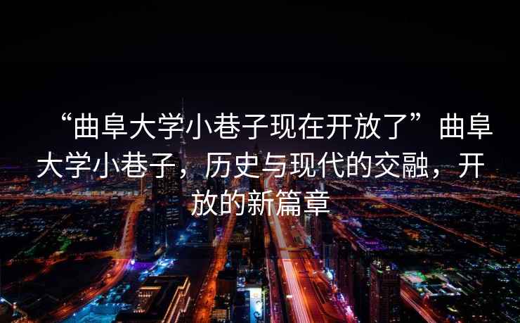“曲阜大學小巷子現(xiàn)在開放了”曲阜大學小巷子，歷史與現(xiàn)代的交融，開放的新篇章