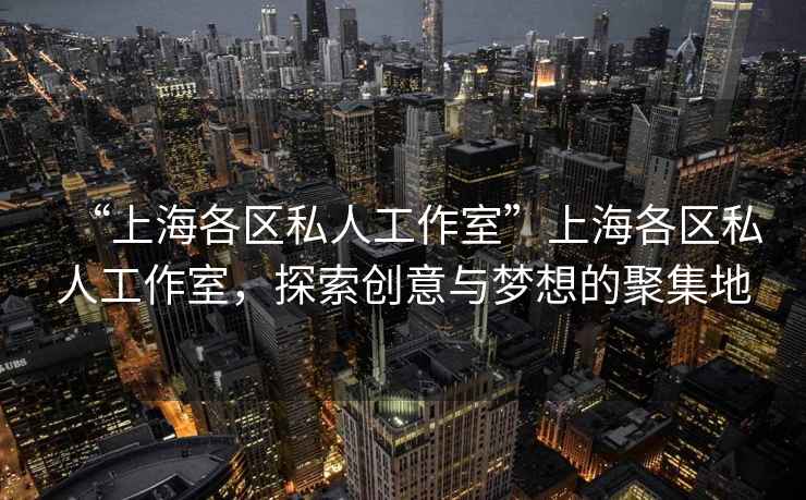 “上海各區(qū)私人工作室”上海各區(qū)私人工作室，探索創(chuàng)意與夢想的聚集地