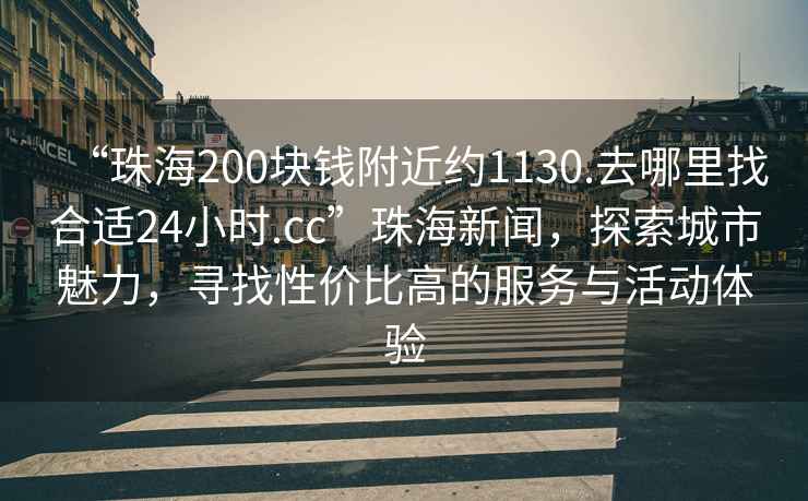 “珠海200塊錢(qián)附近約1130.去哪里找合適24小時(shí).cc”珠海新聞，探索城市魅力，尋找性價(jià)比高的服務(wù)與活動(dòng)體驗(yàn)