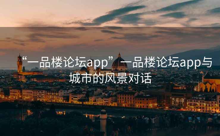 “一品樓論壇app”一品樓論壇app與城市的風(fēng)景對(duì)話