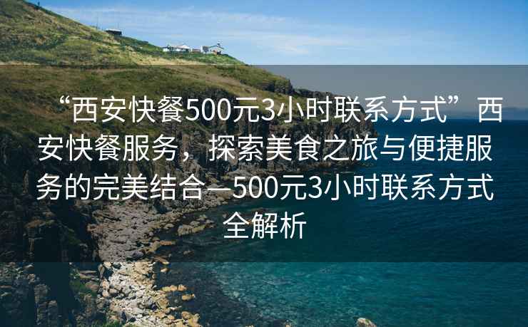 “西安快餐500元3小時(shí)聯(lián)系方式”西安快餐服務(wù)，探索美食之旅與便捷服務(wù)的完美結(jié)合—500元3小時(shí)聯(lián)系方式全解析