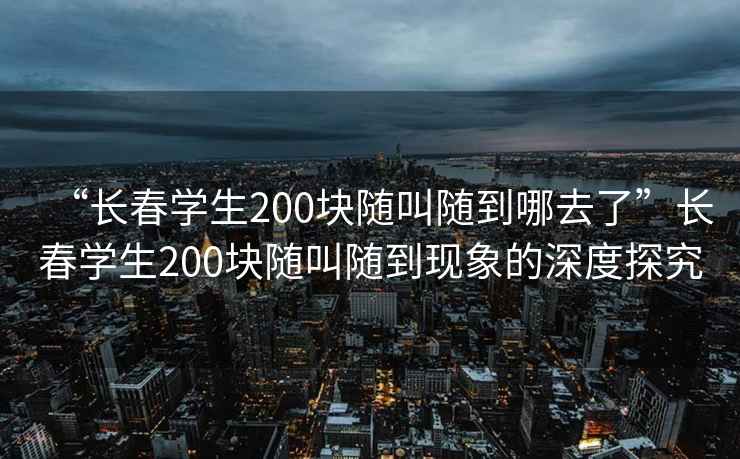 “長春學(xué)生200塊隨叫隨到哪去了”長春學(xué)生200塊隨叫隨到現(xiàn)象的深度探究