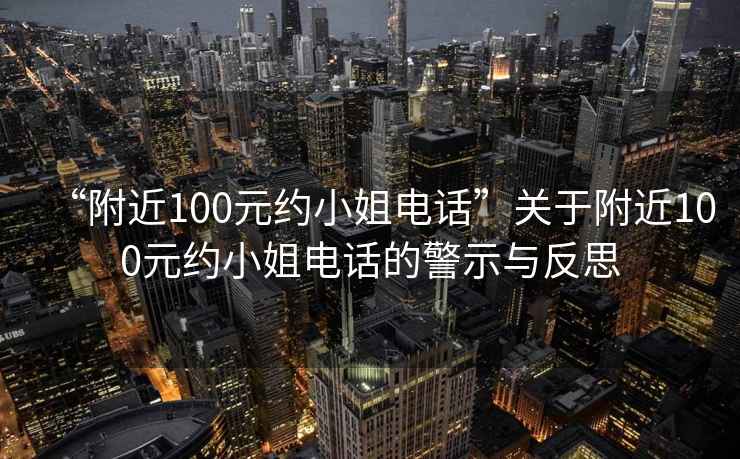 “附近100元約小姐電話”關(guān)于附近100元約小姐電話的警示與反思