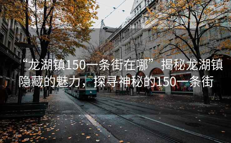 “龍湖鎮(zhèn)150一條街在哪”揭秘龍湖鎮(zhèn)隱藏的魅力，探尋神秘的150一條街