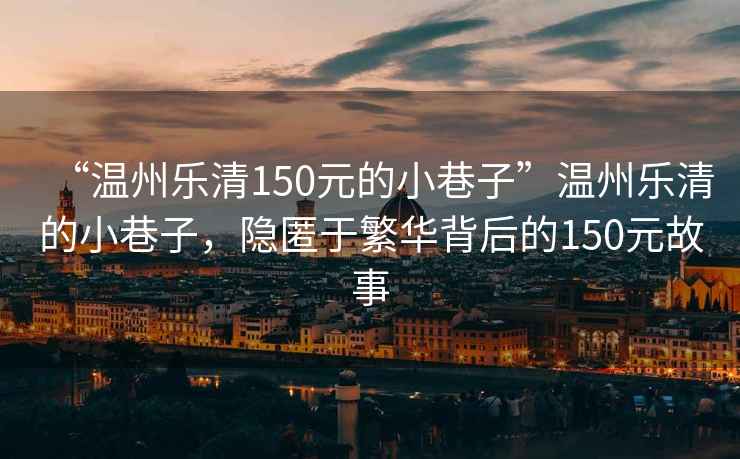 “溫州樂清150元的小巷子”溫州樂清的小巷子，隱匿于繁華背后的150元故事