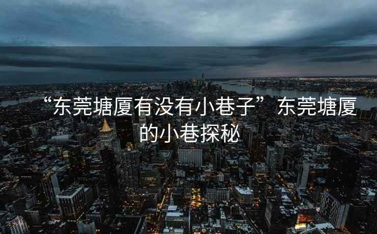 “東莞塘廈有沒有小巷子”東莞塘廈的小巷探秘