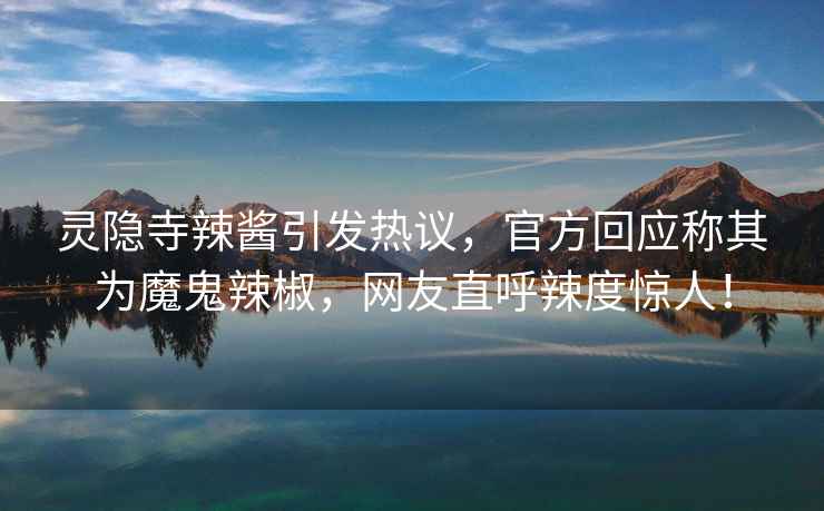 靈隱寺辣醬引發(fā)熱議，官方回應(yīng)稱其為魔鬼辣椒，網(wǎng)友直呼辣度驚人！