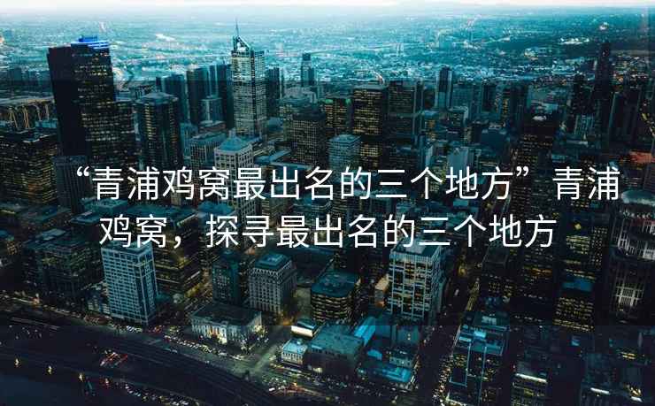 “青浦雞窩最出名的三個地方”青浦雞窩，探尋最出名的三個地方