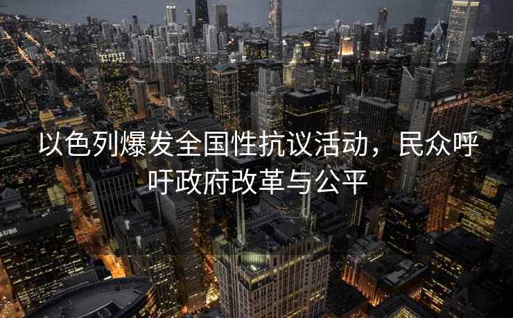 以色列爆發(fā)全國(guó)性抗議活動(dòng)，民眾呼吁政府改革與公平