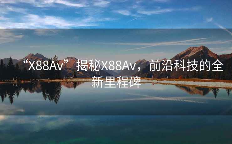 “X88Av”揭秘X88Av，前沿科技的全新里程碑