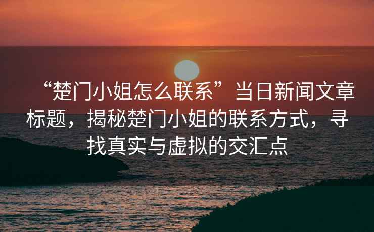 “楚門小姐怎么聯(lián)系”當日新聞文章標題，揭秘楚門小姐的聯(lián)系方式，尋找真實與虛擬的交匯點