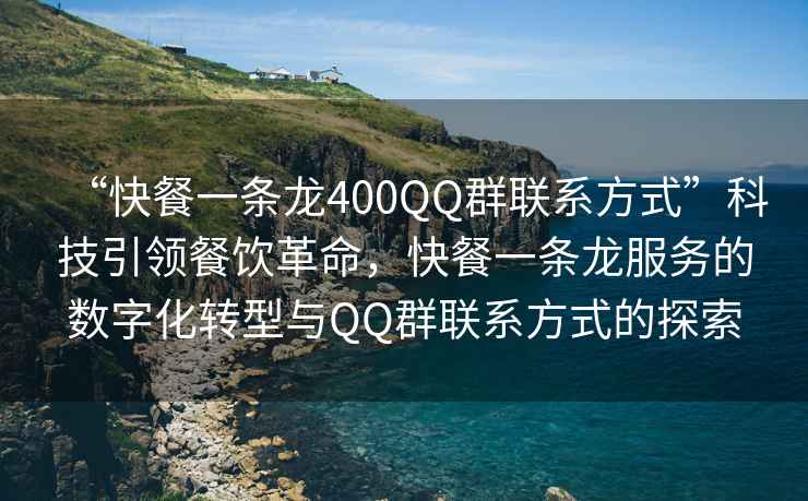 “快餐一條龍400QQ群聯(lián)系方式”科技引領(lǐng)餐飲革命，快餐一條龍服務(wù)的數(shù)字化轉(zhuǎn)型與QQ群聯(lián)系方式的探索