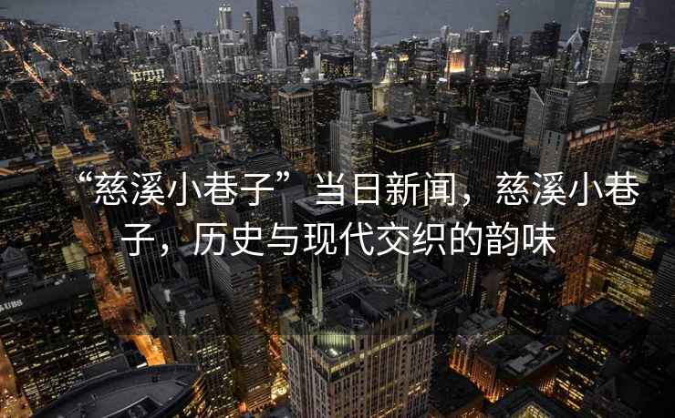 “慈溪小巷子”當(dāng)日新聞，慈溪小巷子，歷史與現(xiàn)代交織的韻味