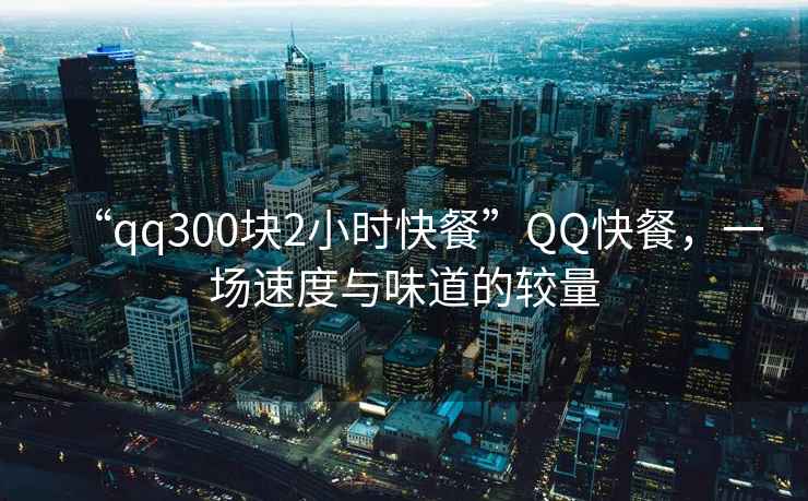 “qq300塊2小時(shí)快餐”QQ快餐，一場(chǎng)速度與味道的較量