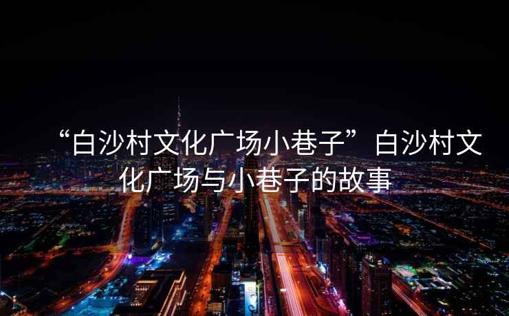 “白沙村文化廣場小巷子”白沙村文化廣場與小巷子的故事