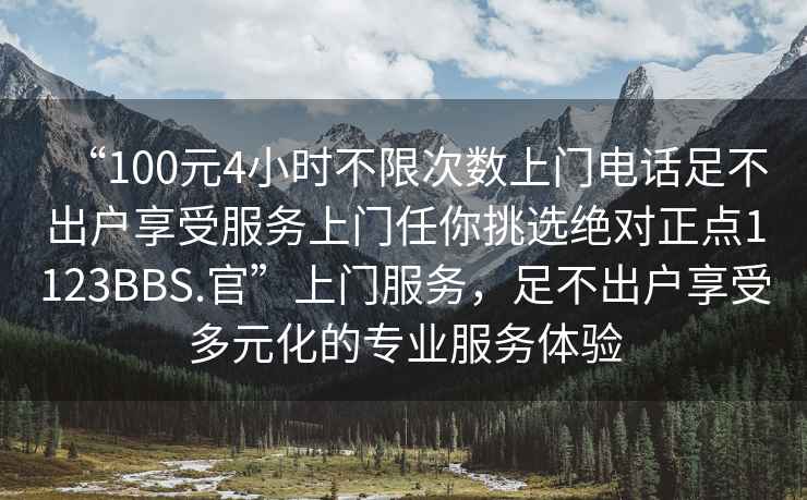 “100元4小時不限次數(shù)上門電話足不出戶享受服務(wù)上門任你挑選絕對正點1123BBS.官”上門服務(wù)，足不出戶享受多元化的專業(yè)服務(wù)體驗