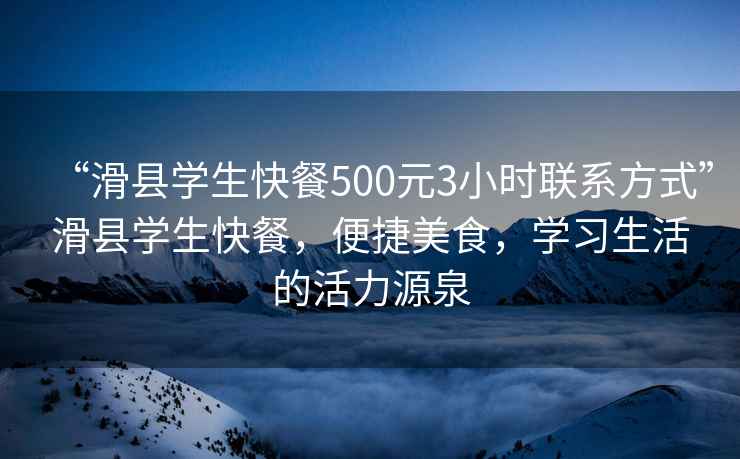 “滑縣學(xué)生快餐500元3小時聯(lián)系方式”滑縣學(xué)生快餐，便捷美食，學(xué)習(xí)生活的活力源泉