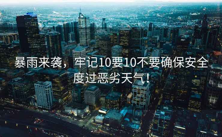 暴雨來襲，牢記10要10不要確保安全度過惡劣天氣！