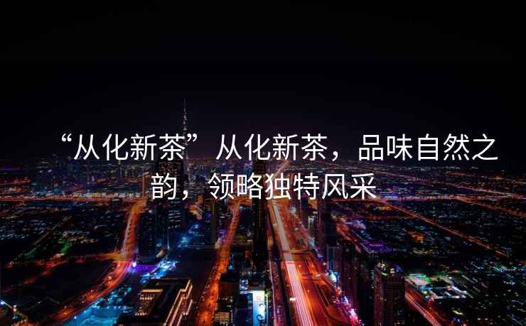 “從化新茶”從化新茶，品味自然之韻，領(lǐng)略獨(dú)特風(fēng)采