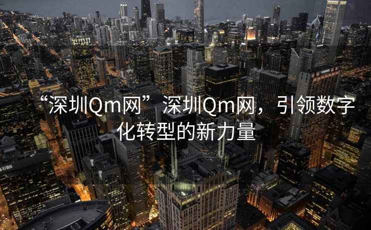“深圳Qm網(wǎng)”深圳Qm網(wǎng)，引領數(shù)字化轉(zhuǎn)型的新力量