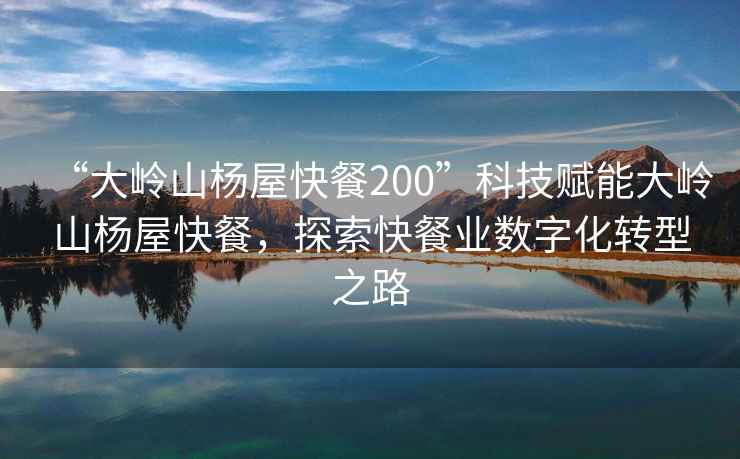 “大嶺山楊屋快餐200”科技賦能大嶺山楊屋快餐，探索快餐業(yè)數(shù)字化轉(zhuǎn)型之路