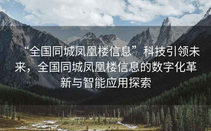 “全國同城鳳凰樓信息”科技引領(lǐng)未來，全國同城鳳凰樓信息的數(shù)字化革新與智能應用探索