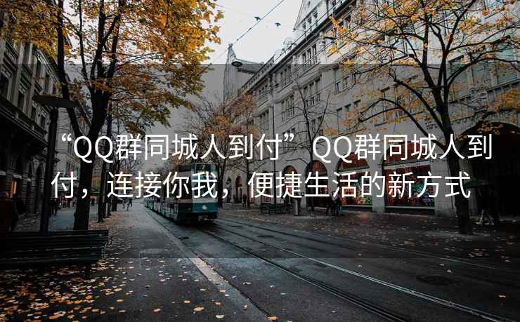 “QQ群同城人到付”QQ群同城人到付，連接你我，便捷生活的新方式