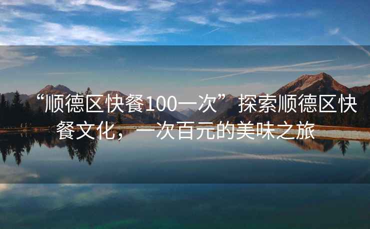“順德區(qū)快餐100一次”探索順德區(qū)快餐文化，一次百元的美味之旅