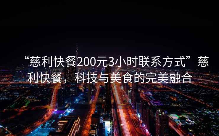“慈利快餐200元3小時聯(lián)系方式”慈利快餐，科技與美食的完美融合