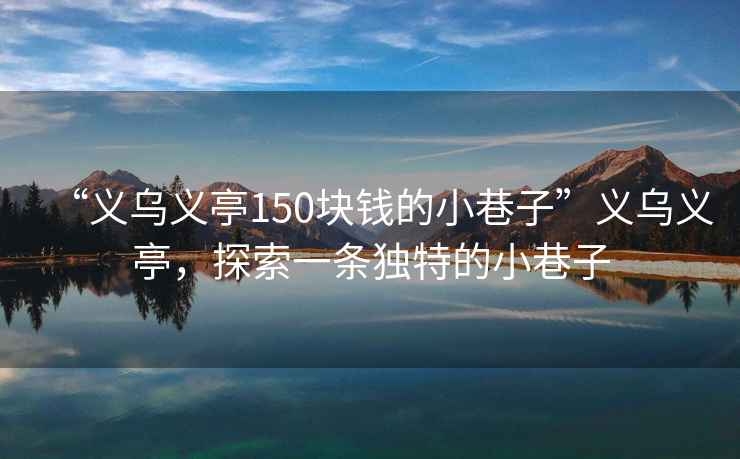 “義烏義亭150塊錢的小巷子”義烏義亭，探索一條獨(dú)特的小巷子
