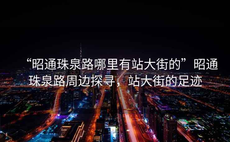 “昭通珠泉路哪里有站大街的”昭通珠泉路周邊探尋，站大街的足跡