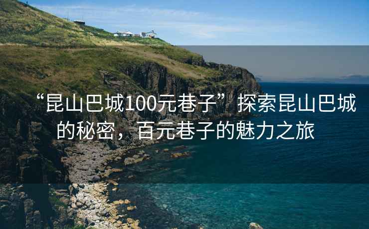 “昆山巴城100元巷子”探索昆山巴城的秘密，百元巷子的魅力之旅