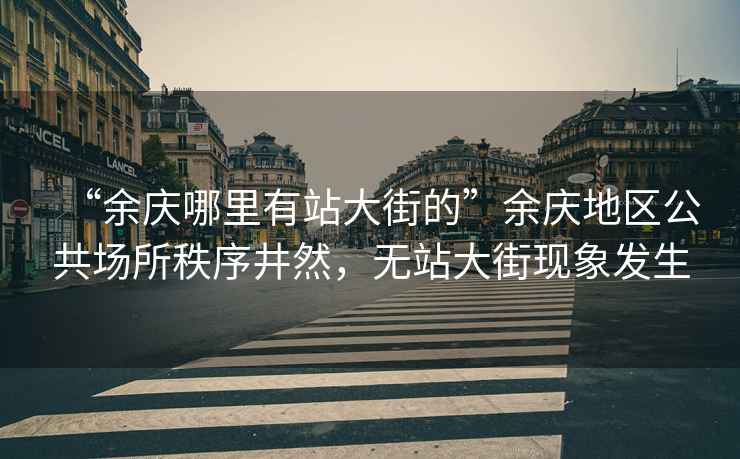 “余慶哪里有站大街的”余慶地區(qū)公共場(chǎng)所秩序井然，無(wú)站大街現(xiàn)象發(fā)生