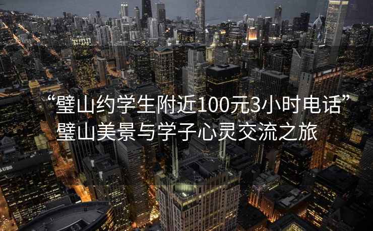 “璧山約學(xué)生附近100元3小時(shí)電話(huà)”璧山美景與學(xué)子心靈交流之旅