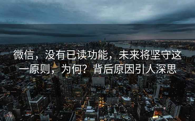 微信，沒有已讀功能，未來將堅(jiān)守這一原則，為何？背后原因引人深思