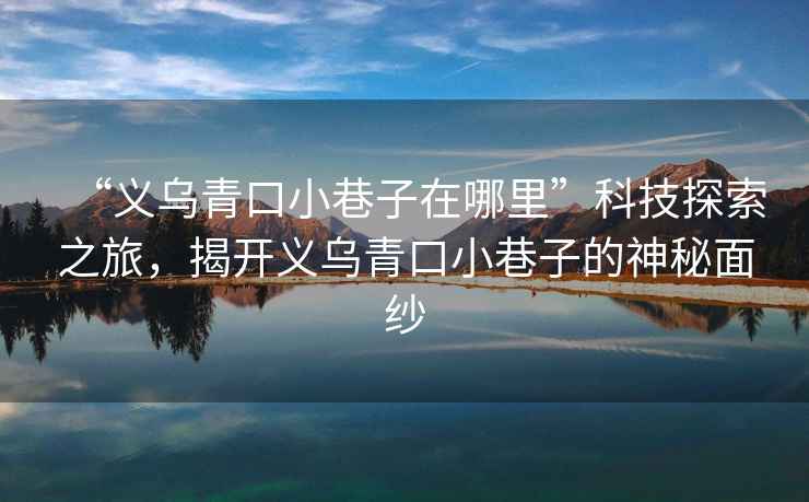 “義烏青口小巷子在哪里”科技探索之旅，揭開(kāi)義烏青口小巷子的神秘面紗