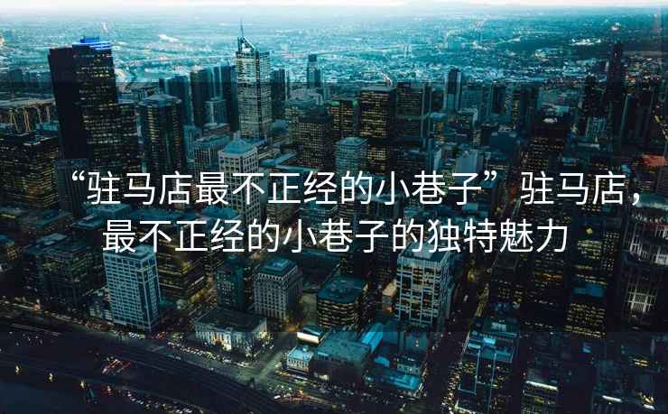 “駐馬店最不正經(jīng)的小巷子”駐馬店，最不正經(jīng)的小巷子的獨(dú)特魅力